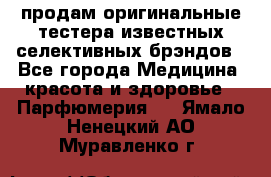 продам оригинальные тестера известных селективных брэндов - Все города Медицина, красота и здоровье » Парфюмерия   . Ямало-Ненецкий АО,Муравленко г.